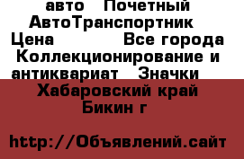 1.1) авто : Почетный АвтоТранспортник › Цена ­ 1 900 - Все города Коллекционирование и антиквариат » Значки   . Хабаровский край,Бикин г.